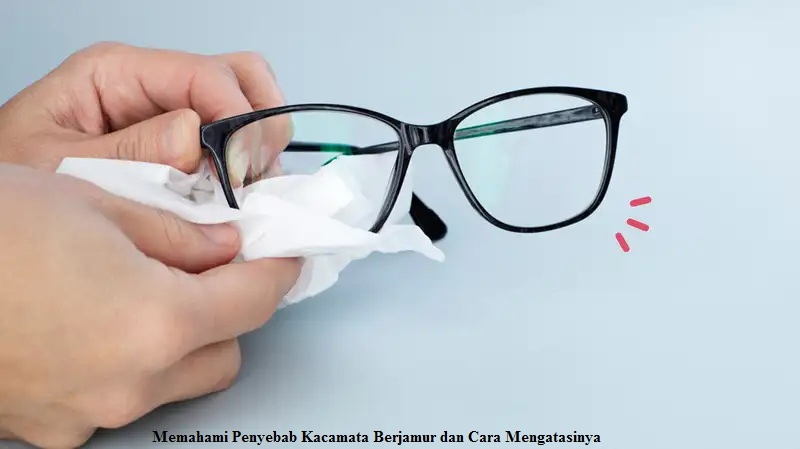 Memahami Penyebab Kacamata Berjamur dan Cara Mengatasinya